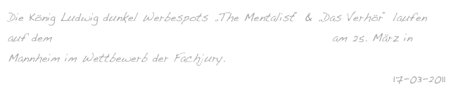 Die König Ludwig dunkel Werbespots „The Mentalist“ & „Das Verhör“ laufen auf dem 14. internationalen Werbefilmfestival spotlight 2011 am 25. März in Mannheim im Wettbewerb der Fachjury.
17-03-2011